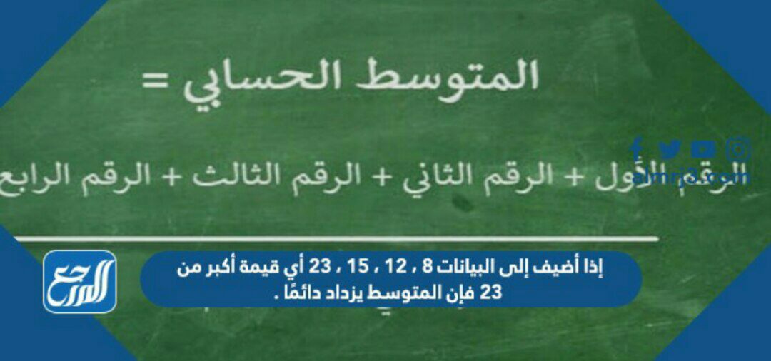 إذا أضيف إلى البيانات 8 ، 12 ، 15 ، 23 أي قيمة أكبر من 23 فإن المتوسط يزداد دائمًا .