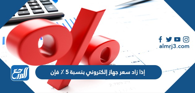 إذا زاد سعر جهاز إلكتروني بنسبة 5 ٪ فإن
