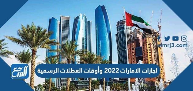اجازات الامارات 2022 وأوقات العطلات الرسمية