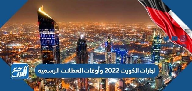 اجازات الكويت 2022 وأوقات العطلات الرسمية