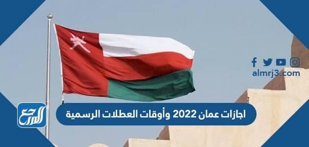 اجازات عمان 2022 وأوقات العطلات الرسمية