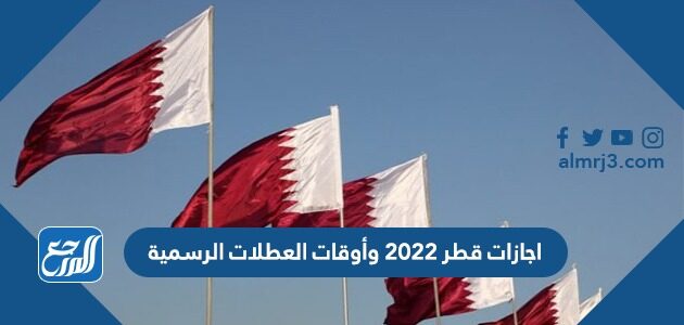 اجازات قطر 2022 وأوقات العطلات الرسمية