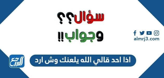اذا احد قالي الله يلعنك وش ارد