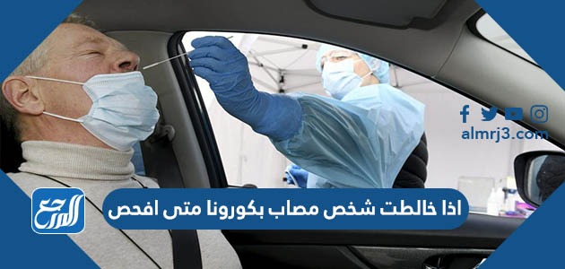 اذا خالطت شخص مصاب بكورونا متى افحص