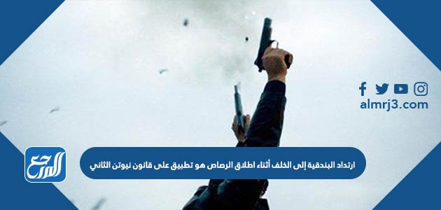 ارتداد البندقية إلى الخلف أثناء اطلاق الرصاص هو تطبيق على قانون نيوتن الثاني