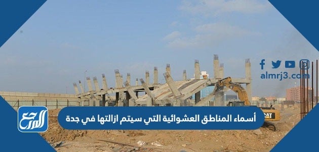 اسماء المناطق العشوائية التي سيتم ازالتها في جدة