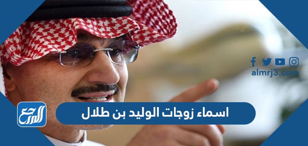 اسماء زوجات الوليد بن طلال