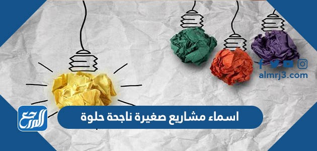 اسماء مشاريع صغيرة ناجحة حلوة 2022