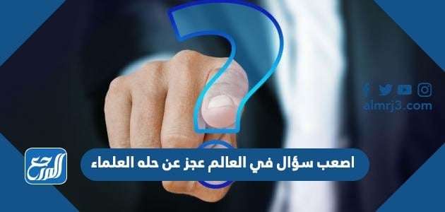 اصعب سؤال في العالم عجز عن حله العلماء