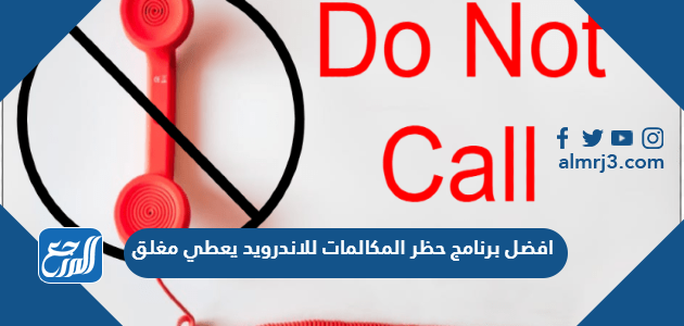 افضل برنامج حظر المكالمات للاندرويد يعطي مغلق 2022