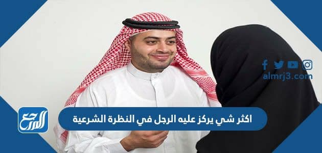 اكثر شي يركز عليه الرجل في النظرة الشرعية