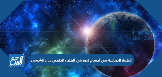 الأقمار الصناعية هي أجسام تدور في الفضاء الخارجي حول الشمس