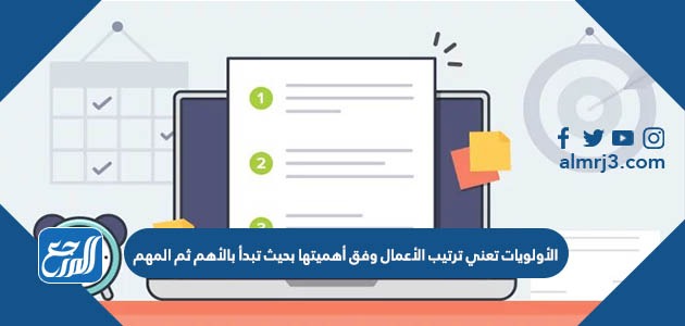 الأولويات تعني ترتيب الأعمال وفق أهميتها بحيث تبدأ بالأهم ثم المهم