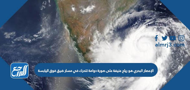 الإعصار البحري هو رياح عنيفة على صورة دوامة تتحرك في مسار ضيق فوق اليابسة