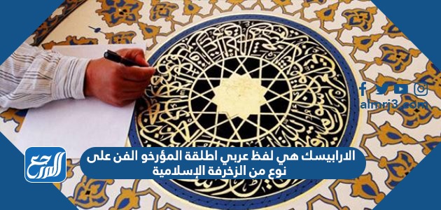 الارابيسك هي لفظ عربي اطلقة المؤرخو الفن على نوع من الزخرفة الإسلامية