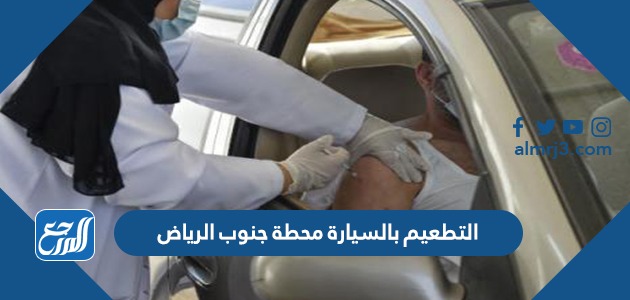 التطعيم بالسيارة محطة جنوب الرياض