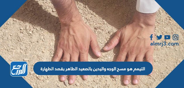 التيمم هو مسح الوجه واليدين بالصعيد الطاهر بقصد الطهارة