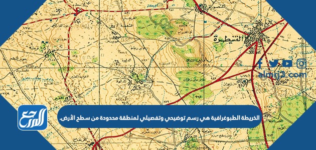 الخريطة الطبوغرافية هي رسم توضيحي وتفصيلي لمنطقة محدودة من سطح الأرض.