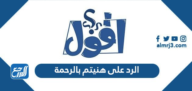 الرد على هنيتم بالرحمة