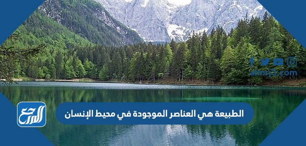 الطبيعة هي العناصر الموجودة في محيط الإنسان