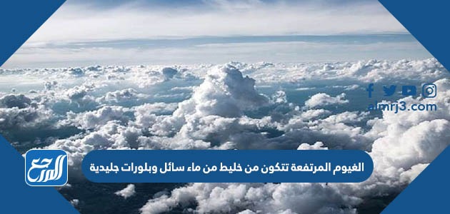 الغيوم المرتفعة تتكون من خليط من ماء سائل وبلورات جليدية