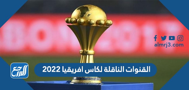 القنوات الناقلة لكاس افريقيا 2022