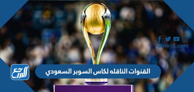 القنوات الناقله لكاس السوبر السعودي