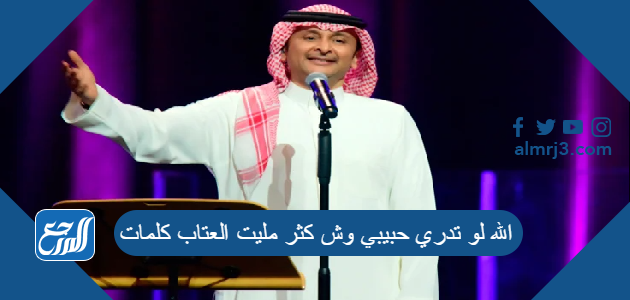 الله لو تدري حبيبي وش كثر مليت العتاب كلمات