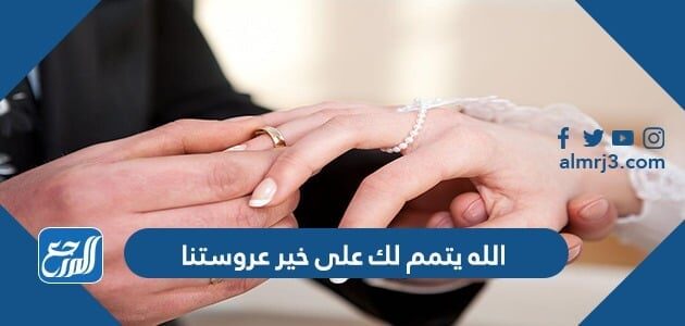 الله يتمم لك على خير عروستنا 2022