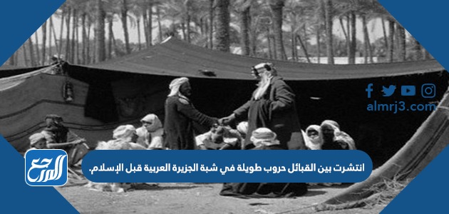 انتشرت بين القبائل حروب طويلة في شبة الجزيرة العربية قبل الإسلام.