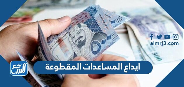 ايداع المساعدات المقطوعة 1443 الاستعلام عن موعد المساعدات المقطوعة