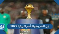 اين تقام بطولة أمم افريقيا 2022