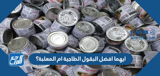 ايهما افضل البقول الطاجية ام المعلبة؟