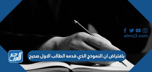 بافتراض ان النموذج الذي قدمه الطالب الاول صحيح