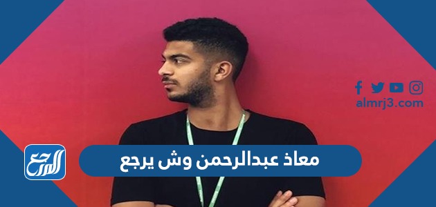 معاذ عبدالرحمن وش يرجع
