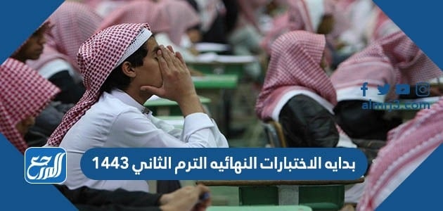 بداية الاختبارات النهائيه الترم الثاني 1443