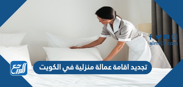تجديد اقامة عمالة منزلية في الكويت اون لاين 2022