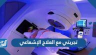 تجربتي مع العلاج الإشعاعي وما نتائجه واثارة الجانبية