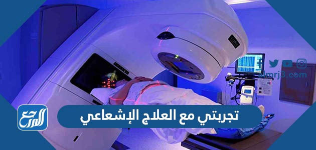 تجربتي مع العلاج الإشعاعي