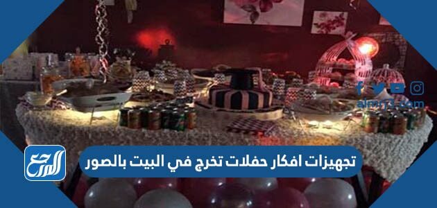 تجهيزات افكار حفلات تخرج في البيت بالصور 2026