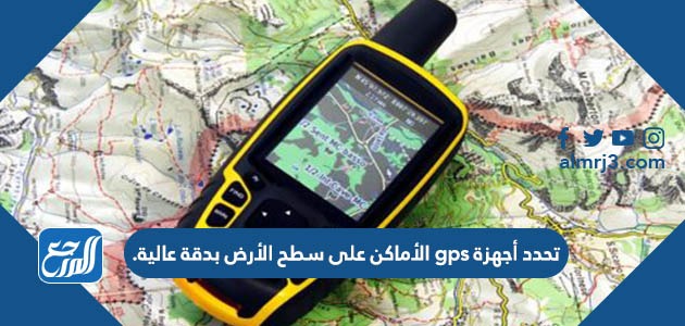 تحدد أجهزة gps الأماكن على سطح الأرض بدقة عالية.