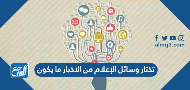 تختار وسائل الإعلام من الاخبار ما يكون