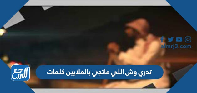 تدري وش اللي ماتجي بالملايين كلمات