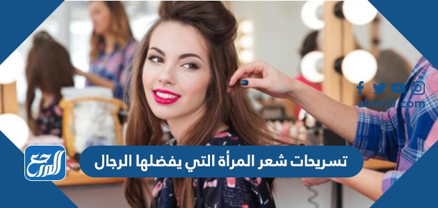 تسريحات شعر المرأة التي يفضلها الرجال