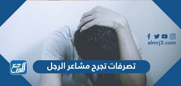تصرفات تجرح مشاعر الرجل