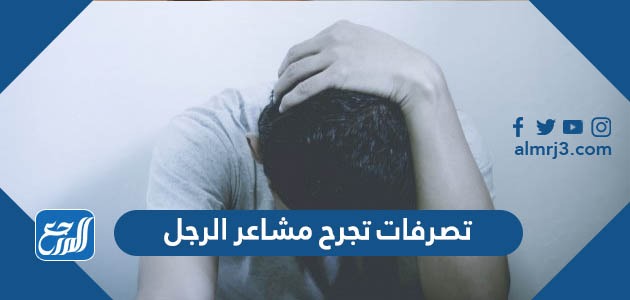 تصرفات تجرح مشاعر الرجل