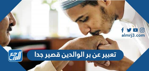 تعبير عن بر الوالدين قصير جدا وكامل