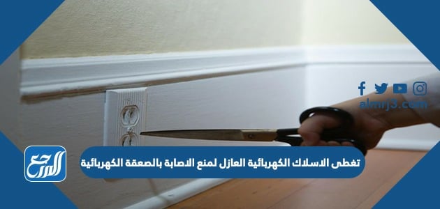 تغطي الاسلاك الكهربائيه العازل لمنع الاصابه بالصعقه الكهربائيه