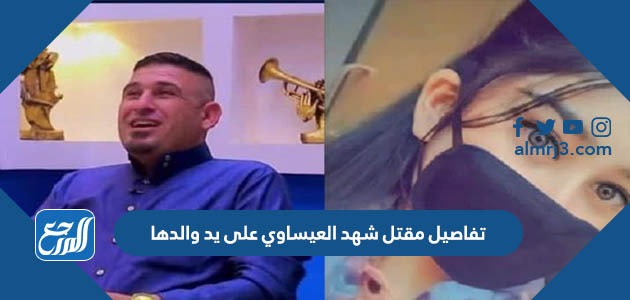 تفاصيل مقتل شهد العيساوي على يد والدها