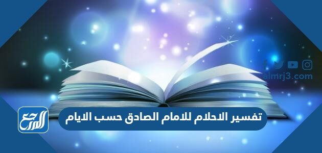 تفسير الاحلام للامام الصادق حسب الايام وحسب الحروف الأبجدية